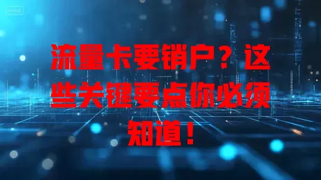 流量卡要销户？这些关键要点你必须知道！