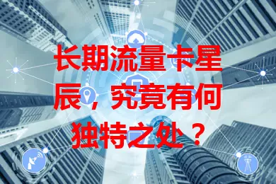 长期流量卡星辰，究竟有何独特之处？