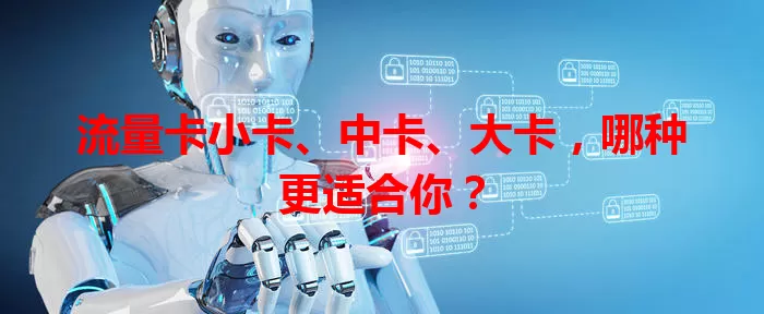 流量卡小卡、中卡、大卡，哪种更适合你？