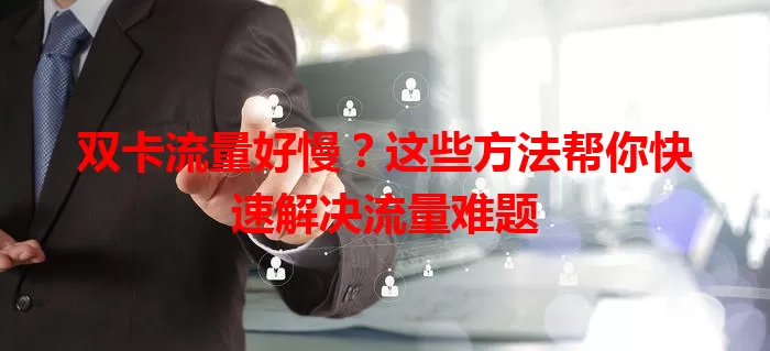 双卡流量好慢？这些方法帮你快速解决流量难题