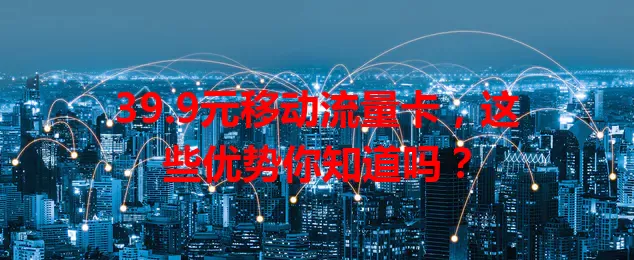 39.9元移动流量卡，这些优势你知道吗？