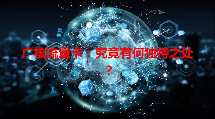 广核流量卡：究竟有何独特之处？