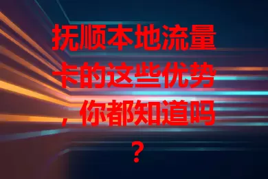 抚顺本地流量卡的这些优势，你都知道吗？