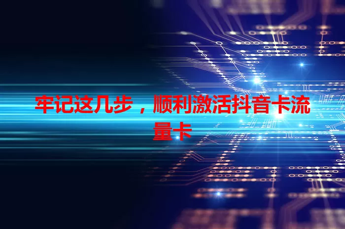 牢记这几步，顺利激活抖音卡流量卡