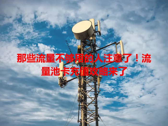 那些流量不够用的人注意了！流量池卡充值攻略来了