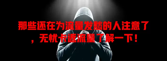 那些还在为流量发愁的人注意了，无忧卡返流量了解一下！