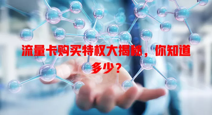 流量卡购买特权大揭秘，你知道多少？