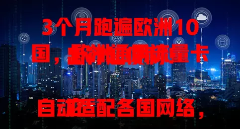 3个月跑遍欧洲10国，欧洲通用流量卡出行超便利！

它自动适配各国网络，免换卡超省心，套餐多样。旅途中能随时联系家人朋友，找美食景点、规划行程超方便，欧洲之行必备！