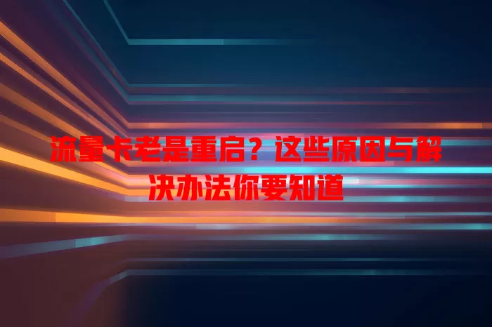 流量卡老是重启？这些原因与解决办法你要知道