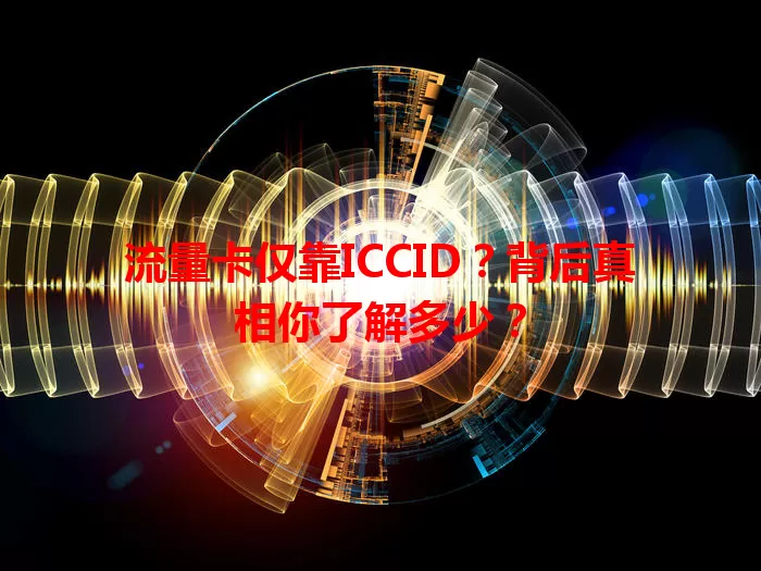 流量卡仅靠ICCID？背后真相你了解多少？