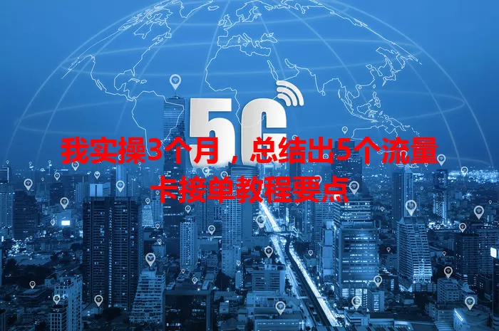 我实操3个月，总结出5个流量卡接单教程要点