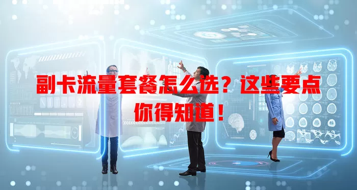 副卡流量套餐怎么选？这些要点你得知道！