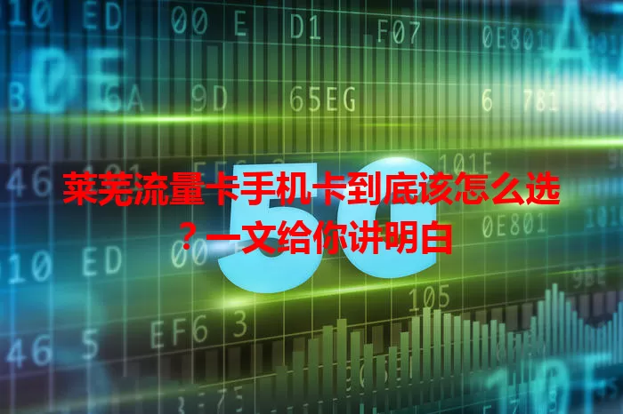 莱芜流量卡手机卡到底该怎么选？一文给你讲明白