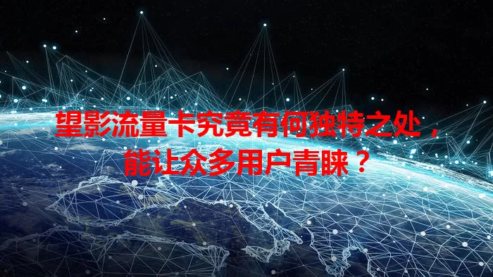 望影流量卡究竟有何独特之处，能让众多用户青睐？