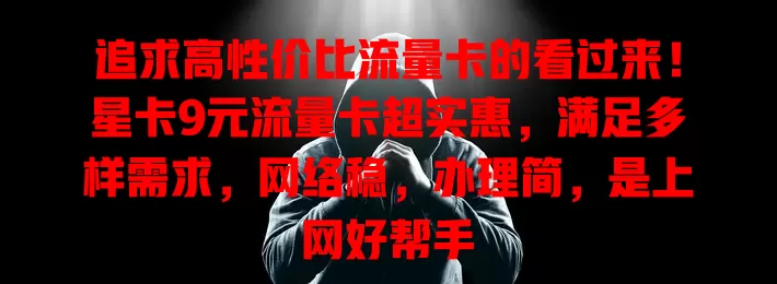 追求高性价比流量卡的看过来！星卡9元流量卡超实惠，满足多样需求，网络稳，办理简，是上网好帮手