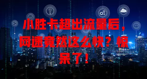 小胜卡超出流量后，网速竟然这么快？惊呆了！