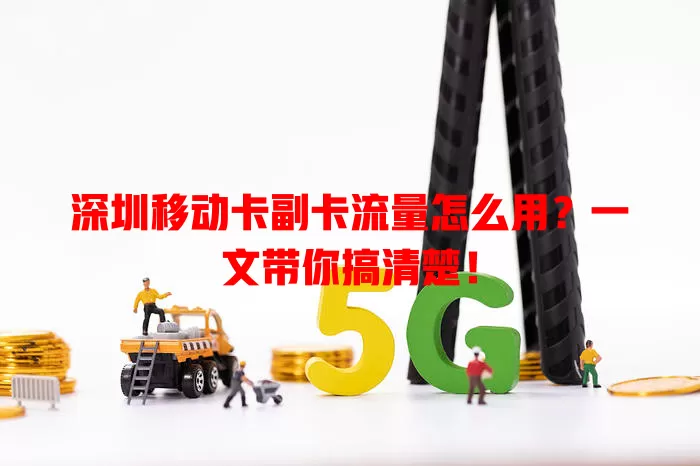 深圳移动卡副卡流量怎么用？一文带你搞清楚！
