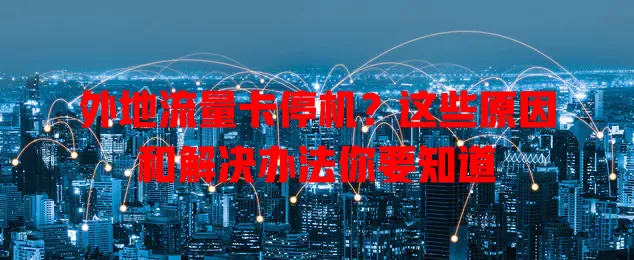 外地流量卡停机？这些原因和解决办法你要知道