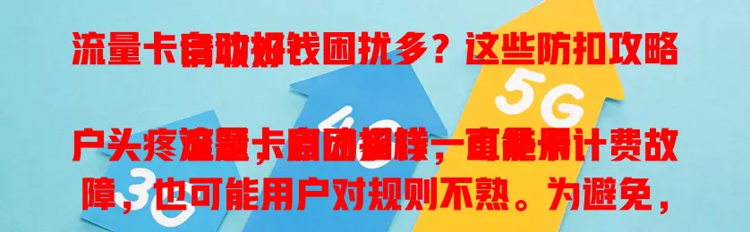 流量卡自动扣钱困扰多？这些防扣攻略请收好！

流量卡自动扣钱一直是用户头疼难题，原因多样，可能卡计费故障，也可能用户对规则不熟。为避免，用户要选正规卡，了解计费规则等，定期查费用明细。运营商也应加强管理维护，双方共同努力，让用户安心用卡。
