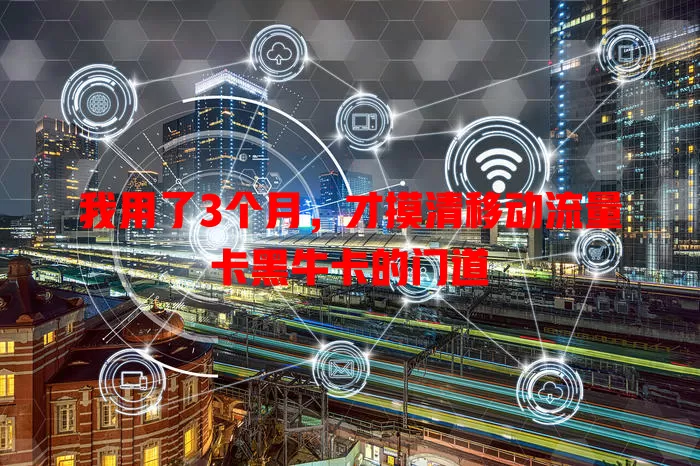 我用了3个月，才摸清移动流量卡黑牛卡的门道