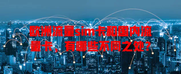 欧洲流量sim卡和国内流量卡，有哪些不同之处？