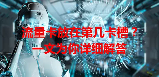 流量卡放在第几卡槽？一文为你详细解答
