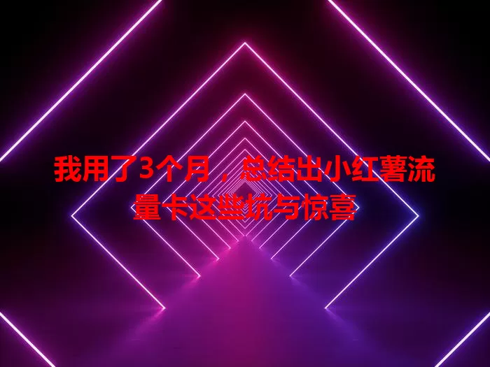 我用了3个月，总结出小红薯流量卡这些坑与惊喜