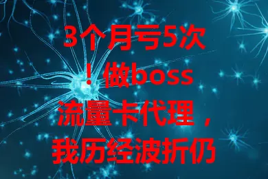 3个月亏5次！做boss流量卡代理，我历经波折仍不放弃