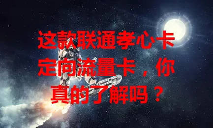 这款联通孝心卡定向流量卡，你真的了解吗？