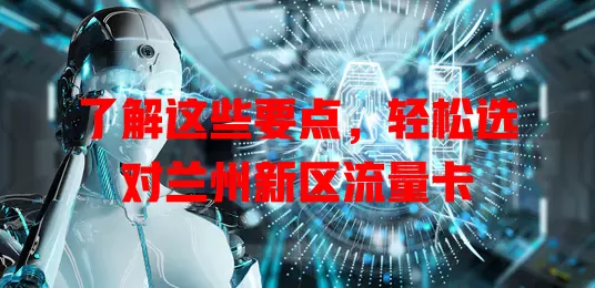 了解这些要点，轻松选对兰州新区流量卡