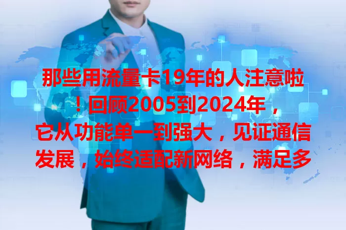 那些用流量卡19年的人注意啦！回顾2005到2024年，它从功能单一到强大，见证通信发展，始终适配新网络，满足多样需求，未来还将继续伴我们创造精彩