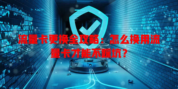 流量卡更换全攻略：怎么换用流量卡才能不踩坑？