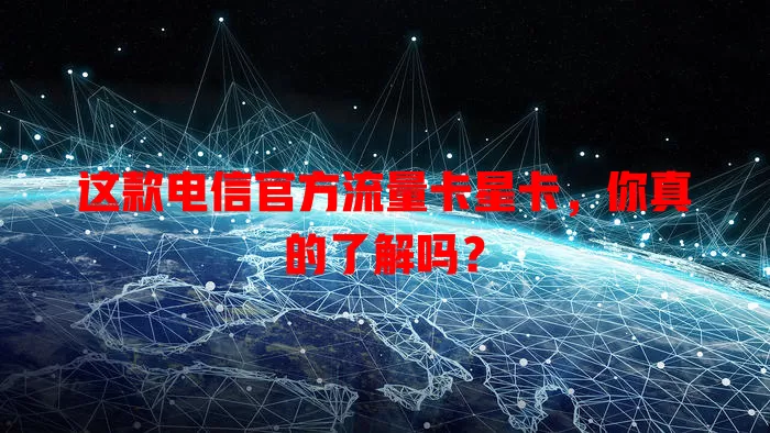 这款电信官方流量卡星卡，你真的了解吗？
