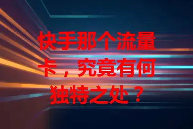 快手那个流量卡，究竟有何独特之处？