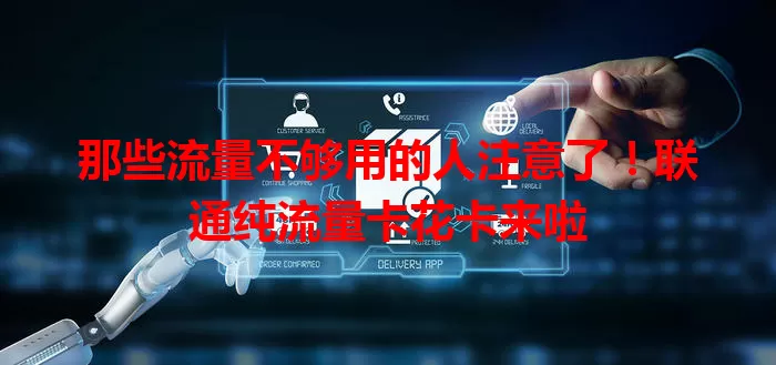 那些流量不够用的人注意了！联通纯流量卡花卡来啦