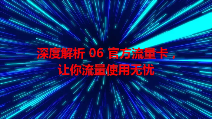 深度解析 06 官方流量卡，让你流量使用无忧