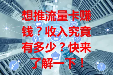 想推流量卡赚钱？收入究竟有多少？快来了解一下！