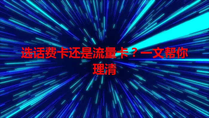 选话费卡还是流量卡？一文帮你理清