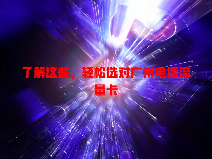 了解这些，轻松选对广州电话流量卡