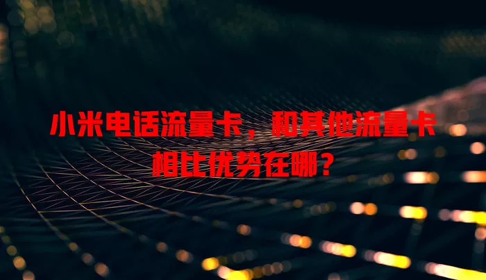 小米电话流量卡，和其他流量卡相比优势在哪？