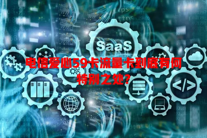 电信爱心59卡流量卡到底有何特别之处？