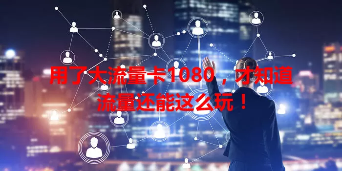 用了大流量卡1080，才知道流量还能这么玩！