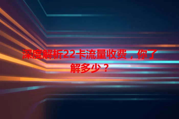 深度解析22卡流量收费，你了解多少？