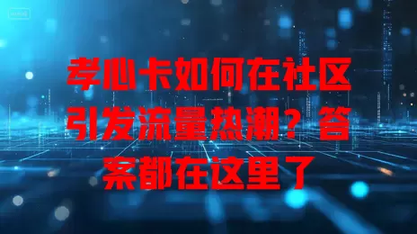 孝心卡如何在社区引发流量热潮？答案都在这里了