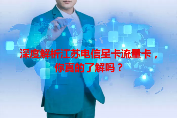 深度解析江苏电信星卡流量卡，你真的了解吗？