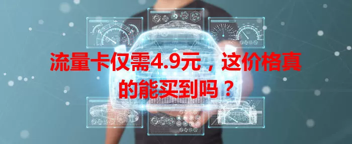 流量卡仅需4.9元，这价格真的能买到吗？