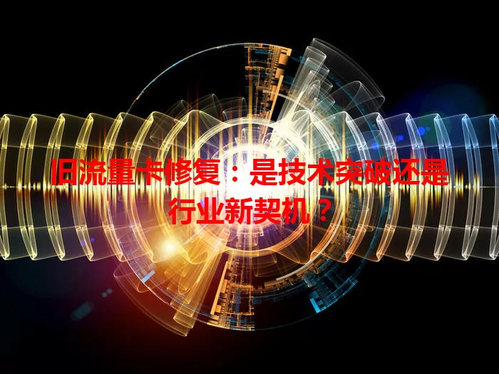 旧流量卡修复：是技术突破还是行业新契机？