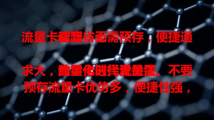 流量卡新宠：无需预存，便捷通信超省心

数字化时代流量需求大，流量卡选择受关注。不要预存流量卡优势多，便捷性强，按需购避免浪费；性价比高，按实际使用计费；充值简单，信号稳，套餐多样，满足不同需求。