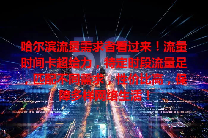 哈尔滨流量需求者看过来！流量时间卡超给力，特定时段流量足，匹配不同需求，性价比高，保障多样网络生活！