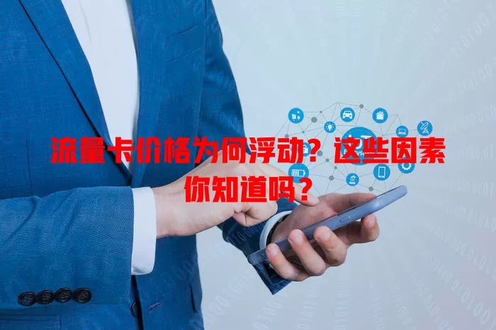 流量卡价格为何浮动？这些因素你知道吗？